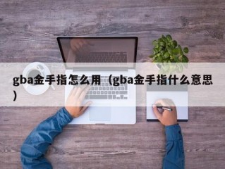 gba金手指怎么用（gba金手指什么意思）