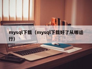 mysql下载（mysql下载好了从哪运行）