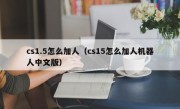 cs1.5怎么加人（cs15怎么加人机器人中文版）