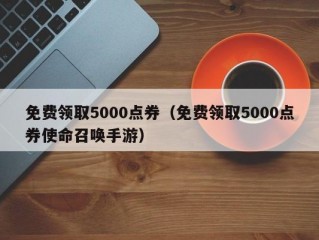 免费领取5000点券（免费领取5000点券使命召唤手游）