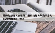 最终幻想勇气启示录（最终幻想勇气启示录幻影战争国际服下载）