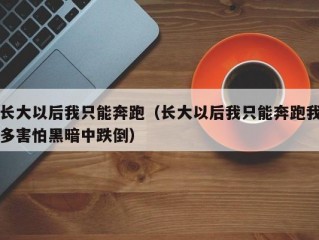 长大以后我只能奔跑（长大以后我只能奔跑我多害怕黑暗中跌倒）