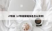 cf铁骑（cf铁骑荣耀角色怎么获得）