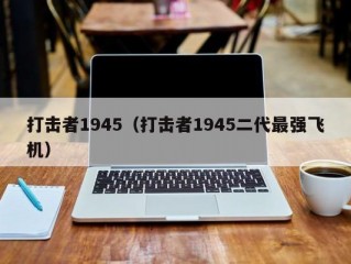 打击者1945（打击者1945二代最强飞机）