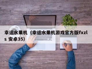 幸运水果机（幸运水果机游戏官方版fxzls 安卓35）