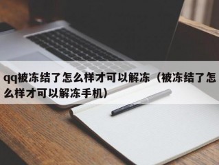 qq被冻结了怎么样才可以解冻（被冻结了怎么样才可以解冻手机）