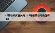 cf英雄级武器关刀（cf哪把英雄刀最值得买）