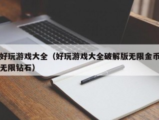 好玩游戏大全（好玩游戏大全破解版无限金币无限钻石）