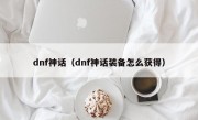 dnf神话（dnf神话装备怎么获得）