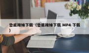 垫底辣妹下载（垫底辣妹下载 MP4 下载）