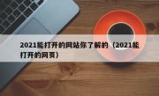 2021能打开的网站你了解的（2021能打开的网页）