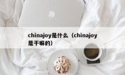 chinajoy是什么（chinajoy是干嘛的）