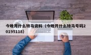 今晚开什么特马资料（今晚开什么特马号码20195118）