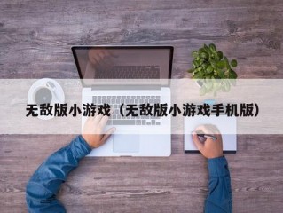 无敌版小游戏（无敌版小游戏手机版）