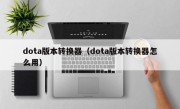 dota版本转换器（dota版本转换器怎么用）