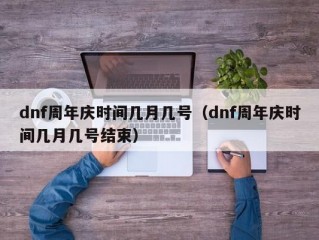 dnf周年庆时间几月几号（dnf周年庆时间几月几号结束）