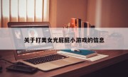 关于打美女光屁屁小游戏的信息