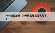 dnf技能加点（dnf技能加点怎么加不了）