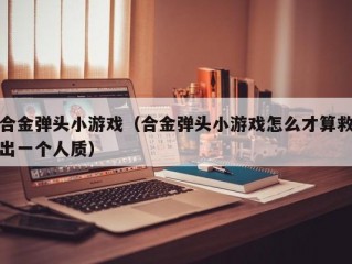 合金弹头小游戏（合金弹头小游戏怎么才算救出一个人质）