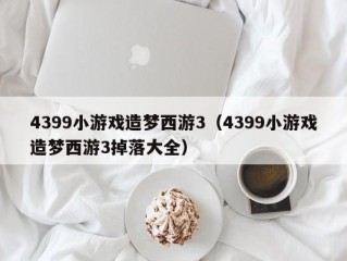 4399小游戏造梦西游3（4399小游戏造梦西游3掉落大全）