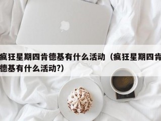 疯狂星期四肯德基有什么活动（疯狂星期四肯德基有什么活动?）