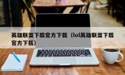 英雄联盟下载官方下载（lol英雄联盟下载官方下载）