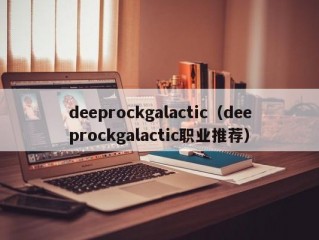 deeprockgalactic（deeprockgalactic职业推荐）