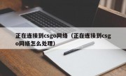 正在连接到csgo网络（正在连接到csgo网络怎么处理）