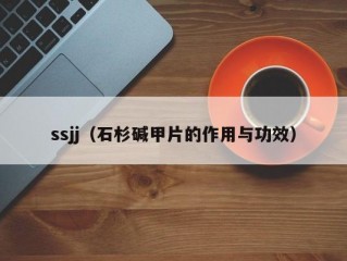 ssjj（石杉碱甲片的作用与功效）