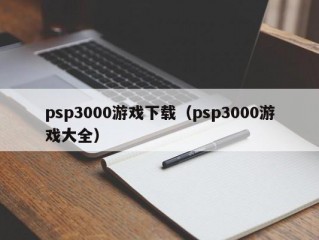 psp3000游戏下载（psp3000游戏大全）