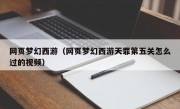 网页梦幻西游（网页梦幻西游天罪第五关怎么过的视频）