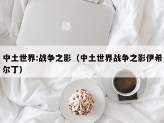 中土世界:战争之影（中土世界战争之影伊希尔丁）