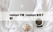 mplayer下载（mplayer音乐下载）