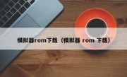 模拟器rom下载（模拟器 rom 下载）