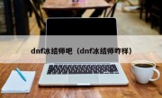 dnf冰结师吧（dnf冰结师咋样）