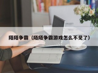 陌陌争霸（陌陌争霸游戏怎么不见了）