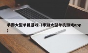 手游大型单机游戏（手游大型单机游戏app）