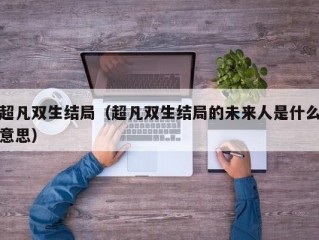 超凡双生结局（超凡双生结局的未来人是什么意思）