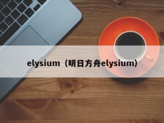 elysium（明日方舟elysium）