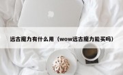 远古魔力有什么用（wow远古魔力能买吗）