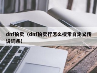 dnf拍卖（dnf拍卖行怎么搜索自定义传说词条）