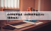 dnf阿修罗加点（dnf阿修罗加点2023最新加点）