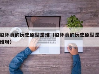 赵怀真的历史原型是谁（赵怀真的历史原型是谁呀）